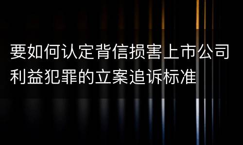要如何认定背信损害上市公司利益犯罪的立案追诉标准