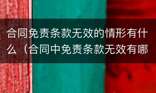合同免责条款无效的情形有什么（合同中免责条款无效有哪些情形）