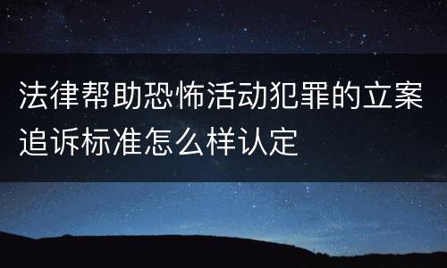 法律帮助恐怖活动犯罪的立案追诉标准怎么样认定