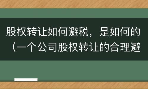 股权转让如何避税，是如何的（一个公司股权转让的合理避税案例）