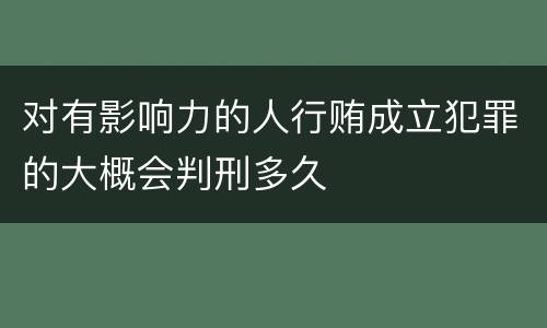 对有影响力的人行贿成立犯罪的大概会判刑多久