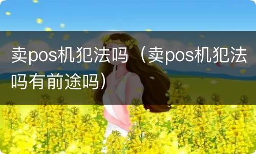 卖pos机犯法吗（卖pos机犯法吗有前途吗）