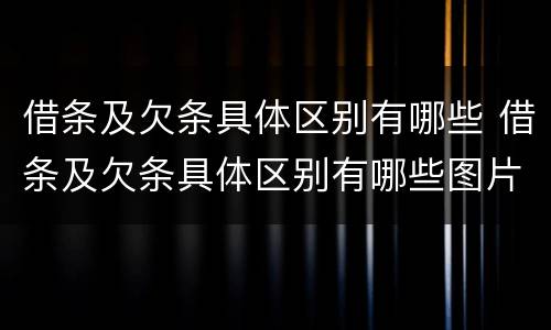 借条及欠条具体区别有哪些 借条及欠条具体区别有哪些图片