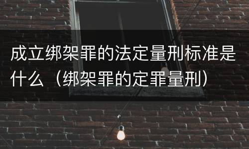 成立绑架罪的法定量刑标准是什么（绑架罪的定罪量刑）