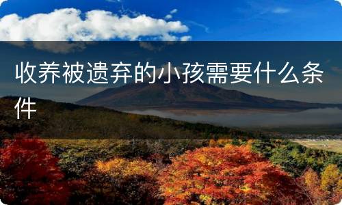 收养被遗弃的小孩需要什么条件