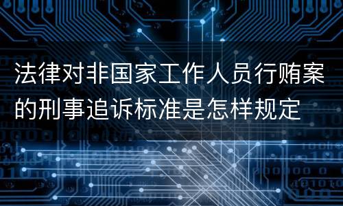 法律对非国家工作人员行贿案的刑事追诉标准是怎样规定