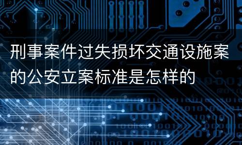刑事案件过失损坏交通设施案的公安立案标准是怎样的