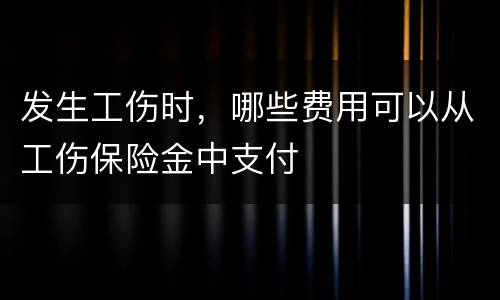 发生工伤时，哪些费用可以从工伤保险金中支付
