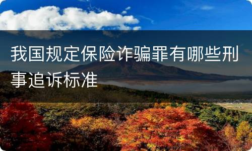 我国规定保险诈骗罪有哪些刑事追诉标准