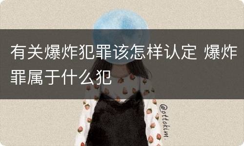 有关爆炸犯罪该怎样认定 爆炸罪属于什么犯