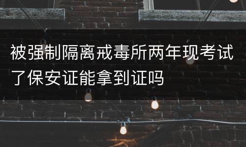 被强制隔离戒毒所两年现考试了保安证能拿到证吗