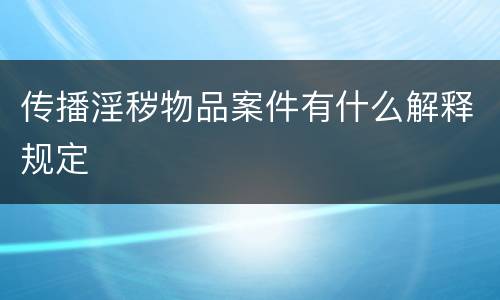 传播淫秽物品案件有什么解释规定