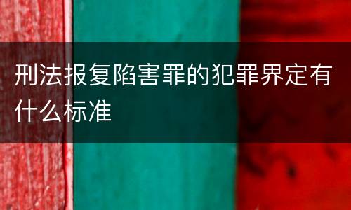 刑法报复陷害罪的犯罪界定有什么标准