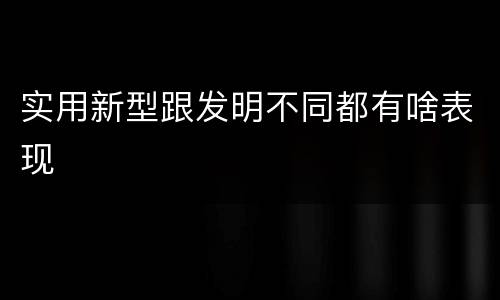 实用新型跟发明不同都有啥表现