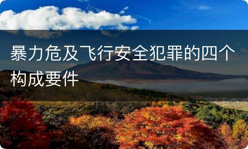 暴力危及飞行安全犯罪的四个构成要件