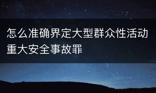 怎么准确界定大型群众性活动重大安全事故罪