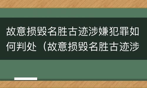 故意损毁名胜古迹涉嫌犯罪如何判处（故意损毁名胜古迹涉嫌犯罪如何判处）