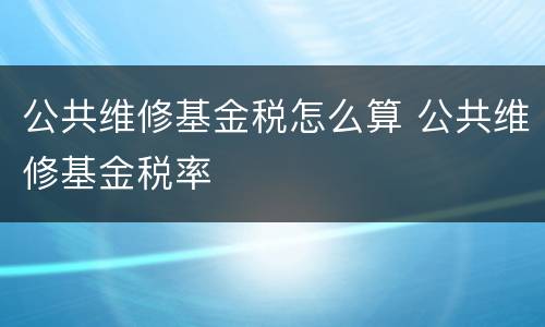 公共维修基金税怎么算 公共维修基金税率