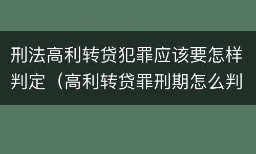 刑法高利转贷犯罪应该要怎样判定（高利转贷罪刑期怎么判定的）