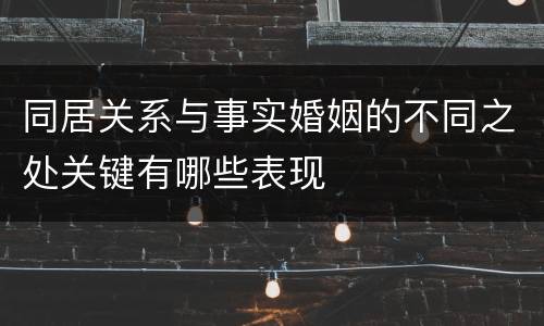 同居关系与事实婚姻的不同之处关键有哪些表现