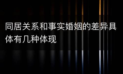 同居关系和事实婚姻的差异具体有几种体现