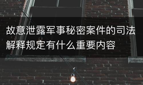 故意泄露军事秘密案件的司法解释规定有什么重要内容