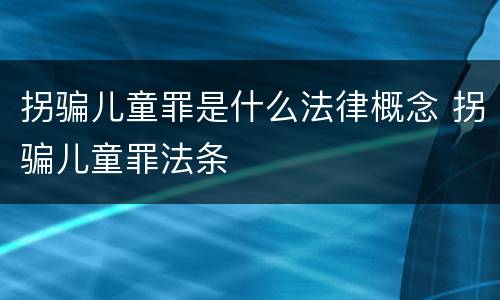 拐骗儿童罪是什么法律概念 拐骗儿童罪法条