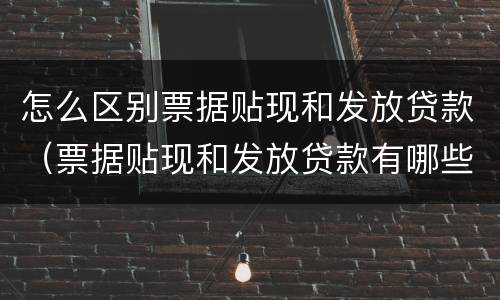 怎么区别票据贴现和发放贷款（票据贴现和发放贷款有哪些区别）
