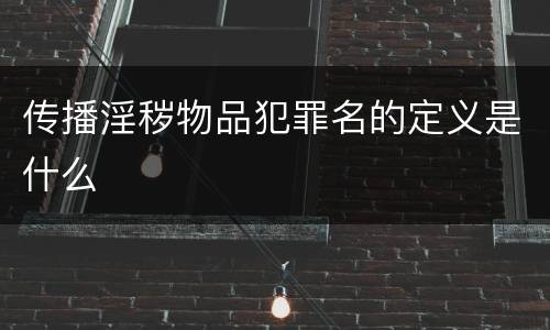 传播淫秽物品犯罪名的定义是什么