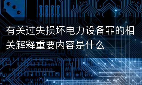 有关过失损坏电力设备罪的相关解释重要内容是什么