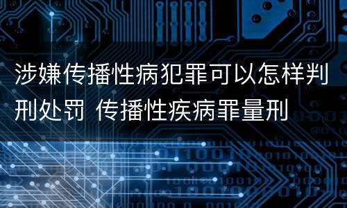 涉嫌传播性病犯罪可以怎样判刑处罚 传播性疾病罪量刑