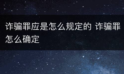 诈骗罪应是怎么规定的 诈骗罪怎么确定