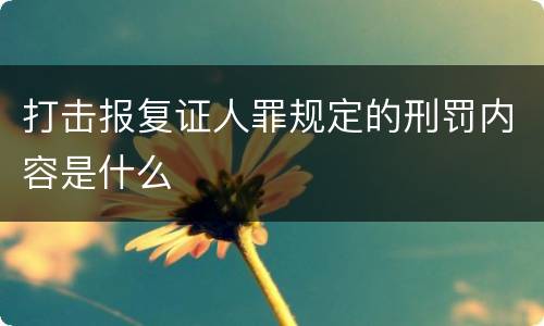 打击报复证人罪规定的刑罚内容是什么