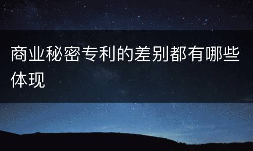 商业秘密专利的差别都有哪些体现