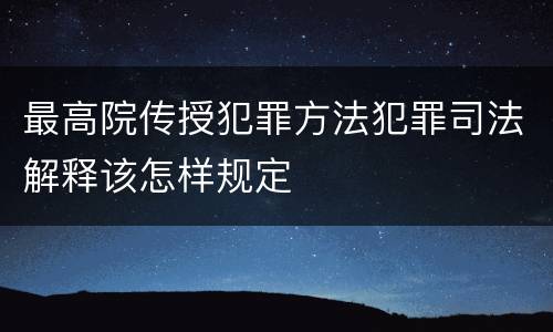 最高院传授犯罪方法犯罪司法解释该怎样规定