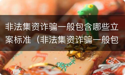 非法集资诈骗一般包含哪些立案标准（非法集资诈骗一般包含哪些立案标准金额）