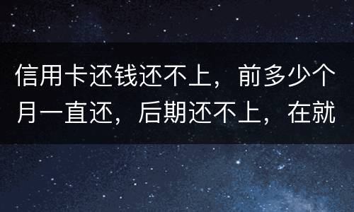 信用卡还钱还不上，前多少个月一直还，后期还不上，在就是无钱还，结婚会要怎样样