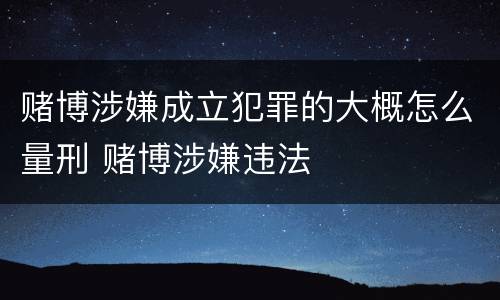 赌博涉嫌成立犯罪的大概怎么量刑 赌博涉嫌违法