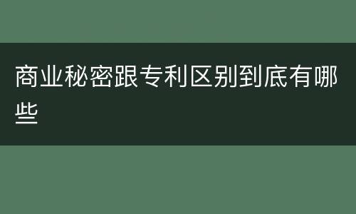 商业秘密跟专利区别到底有哪些