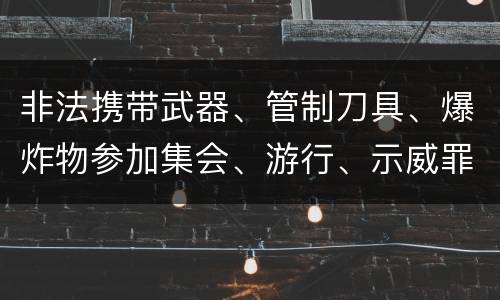 非法携带武器、管制刀具、爆炸物参加集会、游行、示威罪的四个构成条件有哪些