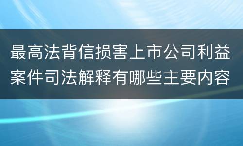 最高法背信损害上市公司利益案件司法解释有哪些主要内容