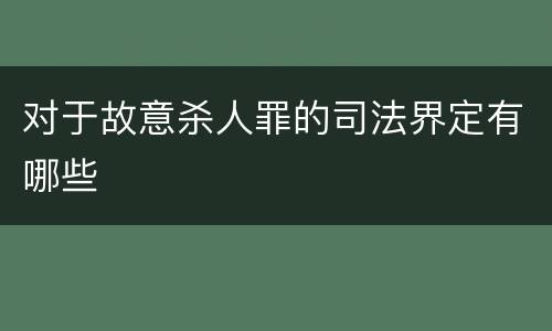 对于故意杀人罪的司法界定有哪些