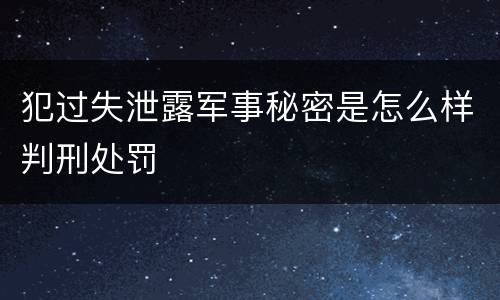 犯过失泄露军事秘密是怎么样判刑处罚