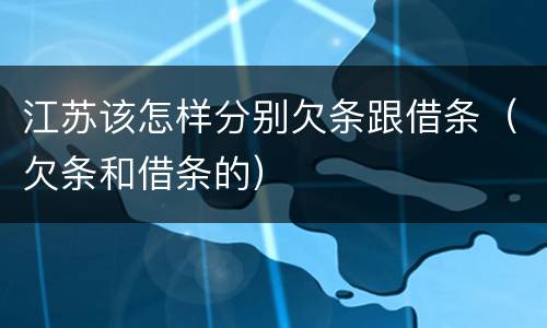 江苏该怎样分别欠条跟借条（欠条和借条的）