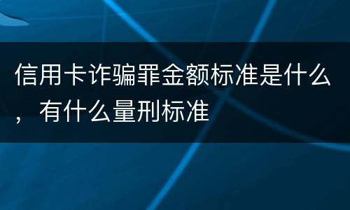 信用卡诈骗罪金额标准是什么，有什么量刑标准