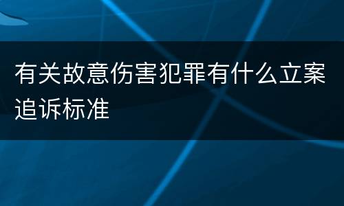 有关故意伤害犯罪有什么立案追诉标准