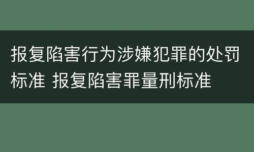 报复陷害行为涉嫌犯罪的处罚标准 报复陷害罪量刑标准