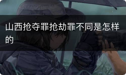 山西抢夺罪抢劫罪不同是怎样的