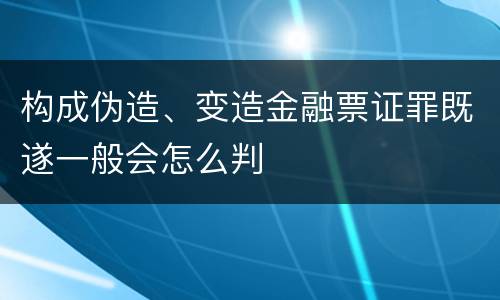 构成伪造、变造金融票证罪既遂一般会怎么判