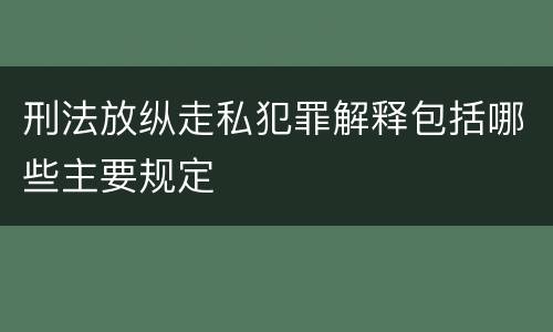 刑法放纵走私犯罪解释包括哪些主要规定